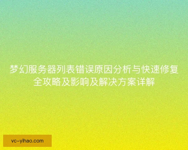 梦幻服务器列表错误原因分析与快速修复全攻略及影响及解决方案详解