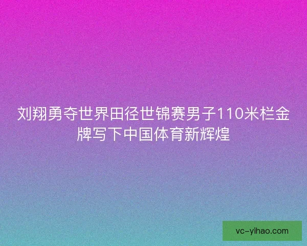刘翔勇夺世界田径世锦赛男子110米栏金牌写下中国体育新辉煌